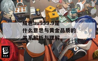 成色au999.9是什么意思与黄金品质的关系解析与理解