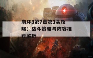 崩坏3第7章第3关攻略：战斗策略与阵容推荐解析