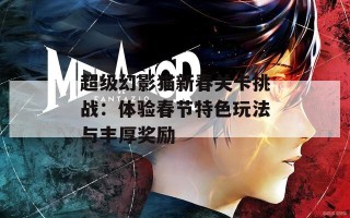 超级幻影猫新春关卡挑战：体验春节特色玩法与丰厚奖励