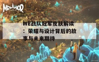 WE战队冠军皮肤解读：荣耀与设计背后的故事与未来期待