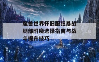 魔兽世界怀旧服狂暴战腿部附魔选择指南与战斗提升技巧