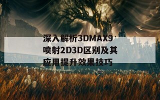 深入解析3DMAX9喷射2D3D区别及其应用提升效果技巧