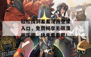 轻松找到羞羞漫画登录入口，免费畅享无限漫画乐趣，快来看看吧！