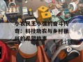 小农民王小强的奋斗传奇：科技助农与乡村振兴的希望故事