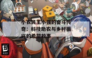 小农民王小强的奋斗传奇：科技助农与乡村振兴的希望故事