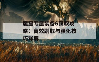 魔窟专属装备6获取攻略：高效刷取与强化技巧详解