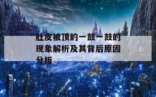 肚皮被顶的一鼓一鼓的现象解析及其背后原因分析