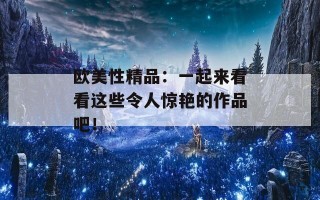 欧美性精品：一起来看看这些令人惊艳的作品吧！