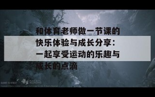 和体育老师做一节课的快乐体验与成长分享：一起享受运动的乐趣与成长的点滴