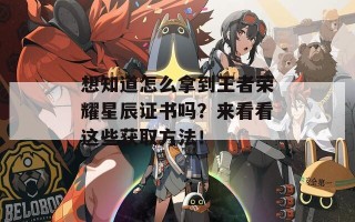 想知道怎么拿到王者荣耀星辰证书吗？来看看这些获取方法！