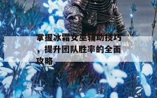 掌握冰霜女巫辅助技巧，提升团队胜率的全面攻略