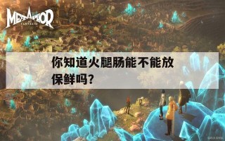 你知道火腿肠能不能放保鲜吗？