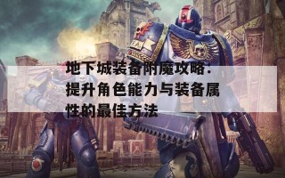 地下城装备附魔攻略：提升角色能力与装备属性的最佳方法