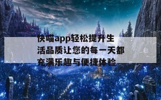 快喵app轻松提升生活品质让您的每一天都充满乐趣与便捷体验