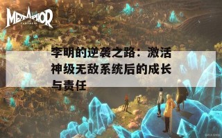 李明的逆袭之路：激活神级无敌系统后的成长与责任