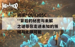 揭示^QUXJG$C''背后的秘密与未解之谜带你走进未知的领域与无限可能