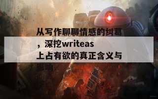 从写作聊聊情感的纠葛，深挖writeas上占有欲的真正含义与影响