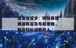 道友请留步：揭秘最强佛道阵容及布局策略，助你轻松战胜敌人