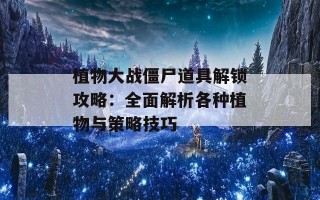 植物大战僵尸道具解锁攻略：全面解析各种植物与策略技巧