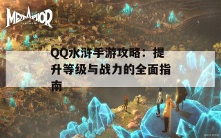 QQ水浒手游攻略：提升等级与战力的全面指南