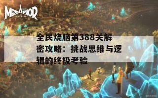 全民烧脑第388关解密攻略：挑战思维与逻辑的终极考验