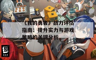 《我的勇者》战力评估指南：提升实力与游戏策略的关键分析