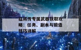 猛将传专属武器获取攻略：任务、副本与锻造技巧详解