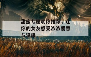 甜蜜专属昵称推荐，让你的女友感受浓浓爱意与温暖