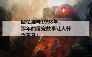 回忆猫咪1998年，那年的萌宠故事让人怀念不已！