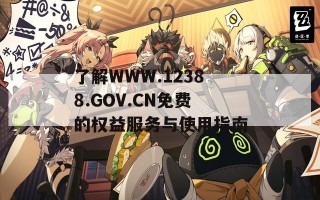 了解WWW.12388.GOV.CN免费的权益服务与使用指南