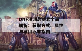 DNF深渊恶魔套全面解析：获取方式、属性与适用职业指南