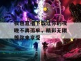 夜色直播下载让你的夜晚不再孤单，精彩无限等你来享受