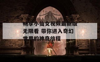 畅享小仙女视频最新版无限看 带你进入奇幻世界的神奇旅程