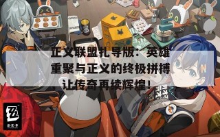 正义联盟扎导版：英雄重聚与正义的终极拼搏，让传奇再续辉煌！