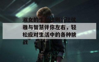 淑女的生存法则：让优雅与智慧伴你左右，轻松应对生活中的各种挑战