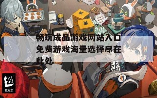 畅玩成品游戏网站入口免费游戏海量选择尽在此处