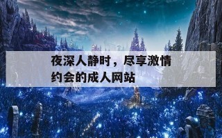 夜深人静时，尽享激情约会的成人网站