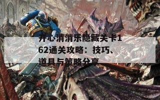 开心消消乐隐藏关卡162通关攻略：技巧、道具与策略分享