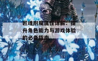 匠魂附魔属性详解：提升角色能力与游戏体验的必备指南