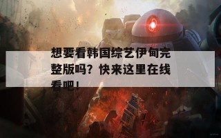 想要看韩国综艺伊甸完整版吗？快来这里在线看吧！