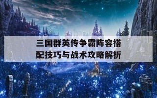 三国群英传争霸阵容搭配技巧与战术攻略解析