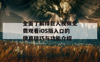 全面了解绿巨人视频免费观看iOS版入口的使用技巧与功能介绍