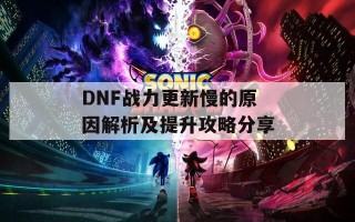 DNF战力更新慢的原因解析及提升攻略分享