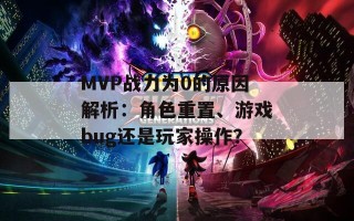 MVP战力为0的原因解析：角色重置、游戏bug还是玩家操作？