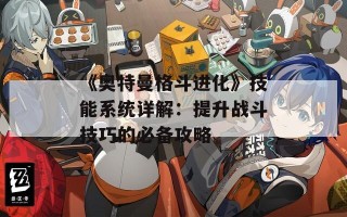 《奥特曼格斗进化》技能系统详解：提升战斗技巧的必备攻略