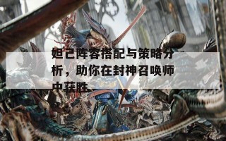 妲己阵容搭配与策略分析，助你在封神召唤师中获胜