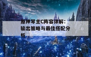 原神琴主C阵容详解：输出策略与最佳搭配分析