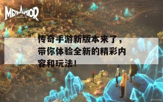 传奇手游新版本来了，带你体验全新的精彩内容和玩法！