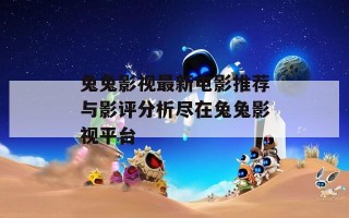 兔兔影视最新电影推荐与影评分析尽在兔兔影视平台