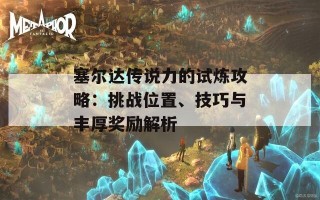 塞尔达传说力的试炼攻略：挑战位置、技巧与丰厚奖励解析